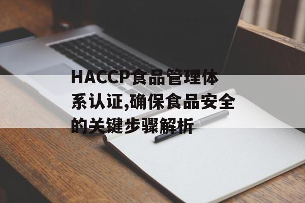 HACCP食品管理体系认证,确保食品安全的关键步骤解析