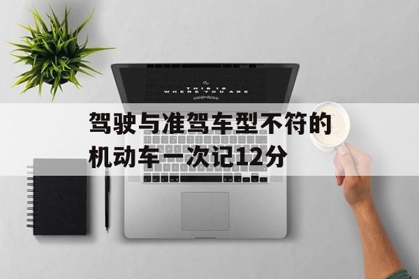 驾驶与准驾车型不符的机动车一次记12分