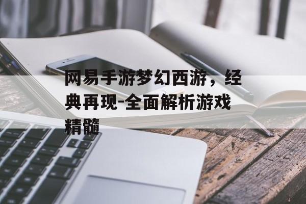 网易手游梦幻西游，经典再现-全面解析游戏精髓