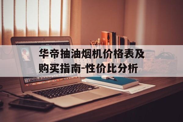 华帝抽油烟机价格表及购买指南-性价比分析