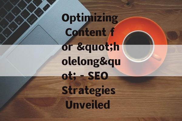 Optimizing Content for "holelong" - SEO Strategies Unveiled