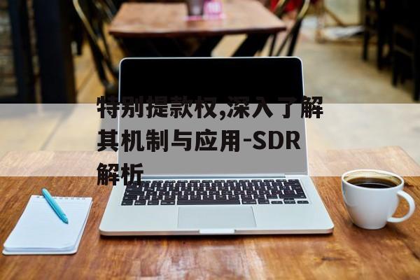 特别提款权,深入了解其机制与应用-SDR解析
