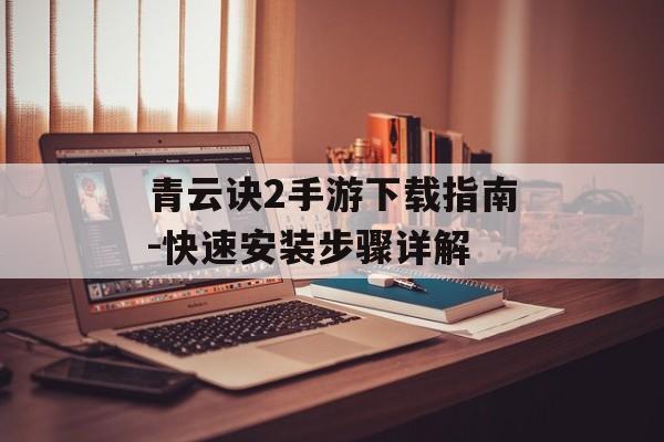 青云诀2手游下载指南-快速安装步骤详解