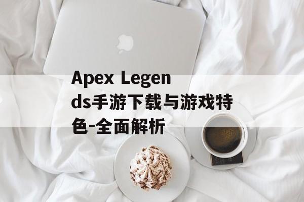 Apex Legends手游下载与游戏特色-全面解析