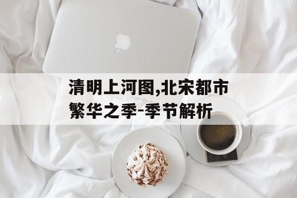 清明上河图,北宋都市繁华之季-季节解析
