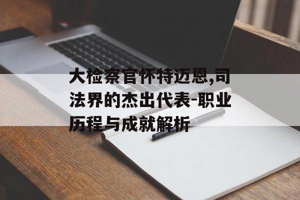 大检察官怀特迈恩,司法界的杰出代表-职业历程与成就解析