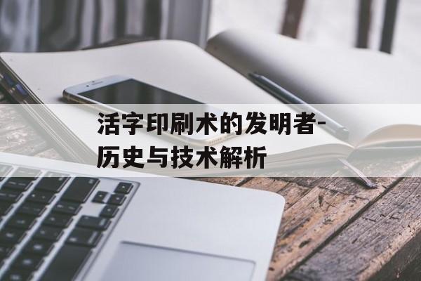 活字印刷术的发明者-历史与技术解析