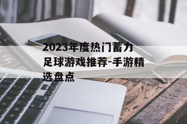 2023年度热门蓄力足球游戏推荐-手游精选盘点