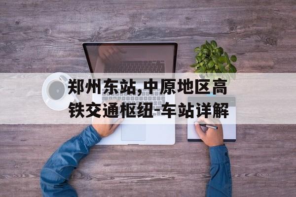 郑州东站,中原地区高铁交通枢纽-车站详解