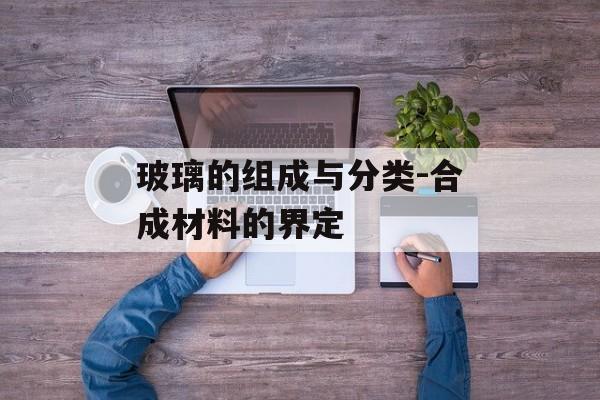 玻璃的组成与分类-合成材料的界定