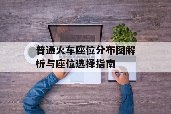 普通火车座位分布图解析与座位选择指南