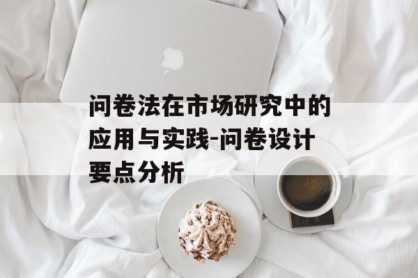 问卷法在市场研究中的应用与实践-问卷设计要点分析