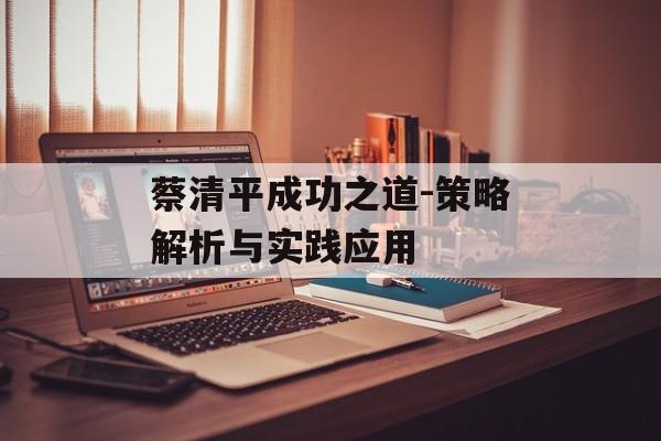 蔡清平成功之道-策略解析与实践应用
