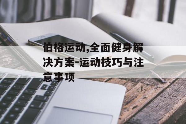 伯格运动,全面健身解决方案-运动技巧与注意事项