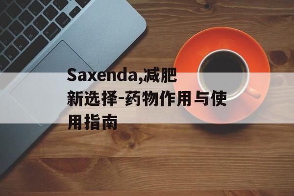 Saxenda,减肥新选择-药物作用与使用指南
