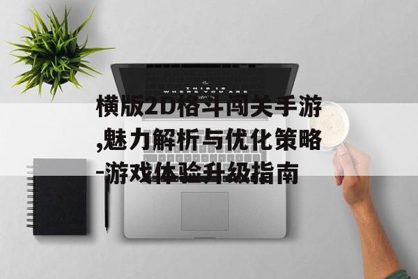 横版2D格斗闯关手游,魅力解析与优化策略-游戏体验升级指南