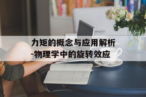 力矩的概念与应用解析-物理学中的旋转效应