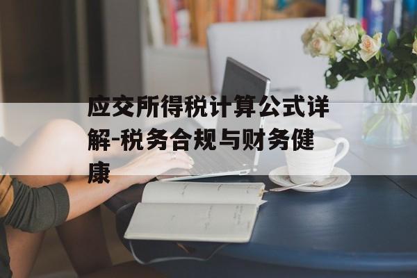 应交所得税计算公式详解-税务合规与财务健康