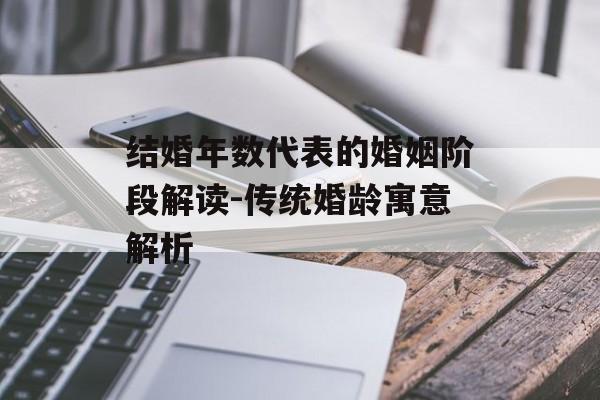 结婚年数代表的婚姻阶段解读-传统婚龄寓意解析