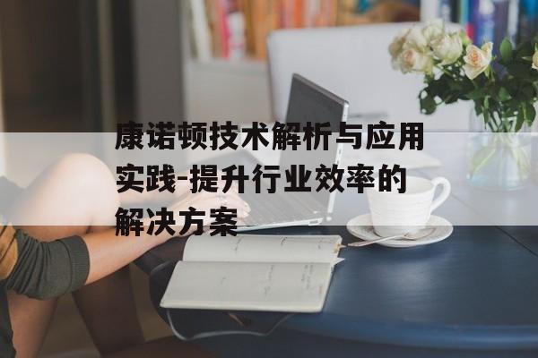 康诺顿技术解析与应用实践-提升行业效率的解决方案