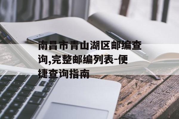 南昌市青山湖区邮编查询,完整邮编列表-便捷查询指南
