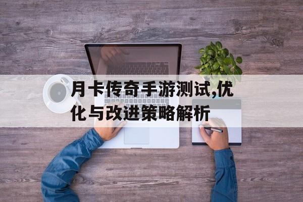月卡传奇手游测试,优化与改进策略解析