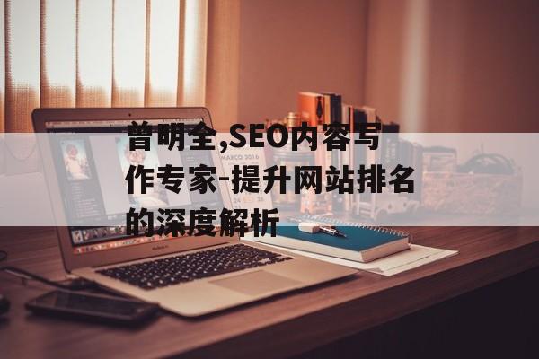 曾明全,SEO内容写作专家-提升网站排名的深度解析