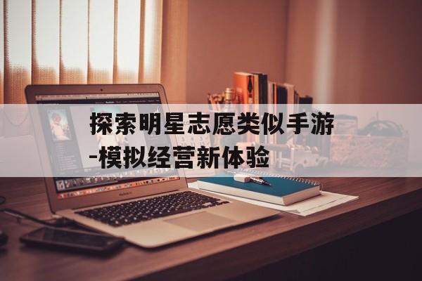探索明星志愿类似手游-模拟经营新体验