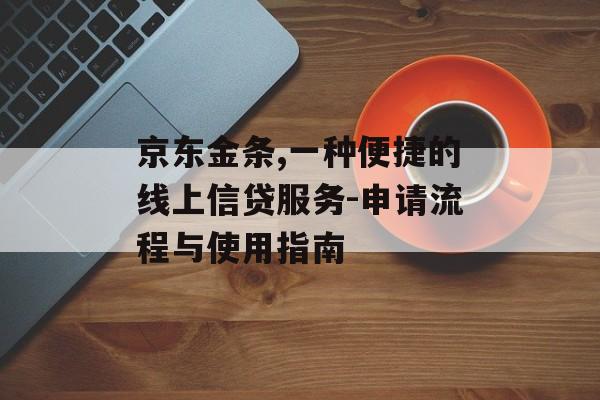 京东金条,一种便捷的线上信贷服务-申请流程与使用指南