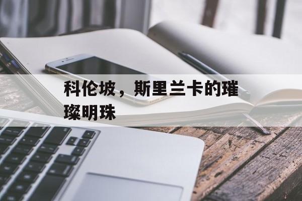 科伦坡，斯里兰卡的璀璨明珠