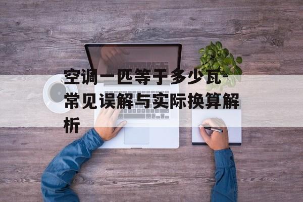 空调一匹等于多少瓦-常见误解与实际换算解析