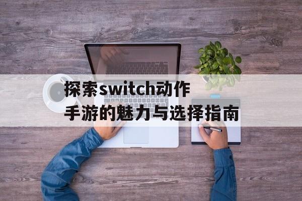 探索switch动作手游的魅力与选择指南