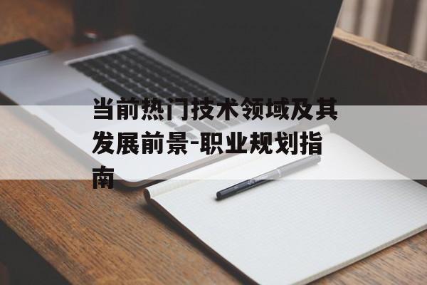 当前热门技术领域及其发展前景-职业规划指南