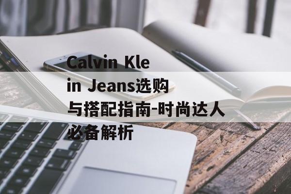Calvin Klein Jeans选购与搭配指南-时尚达人必备解析