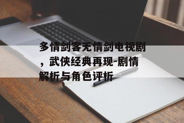 多情剑客无情剑电视剧，武侠经典再现-剧情解析与角色评析