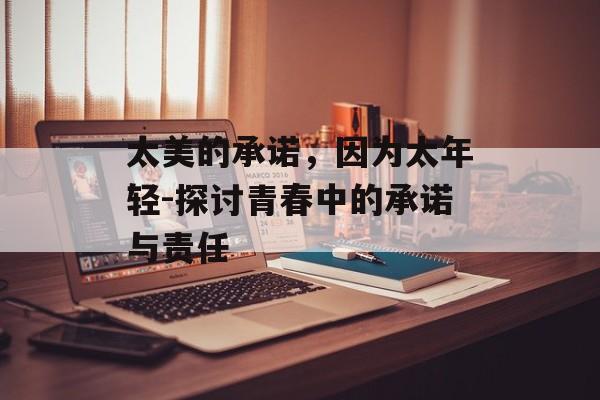 太美的承诺，因为太年轻-探讨青春中的承诺与责任