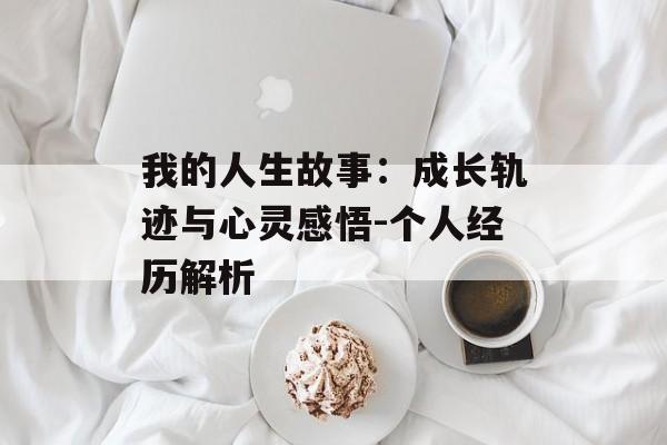 我的人生故事：成长轨迹与心灵感悟-个人经历解析