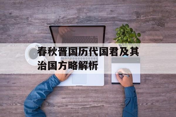 春秋晋国历代国君及其治国方略解析