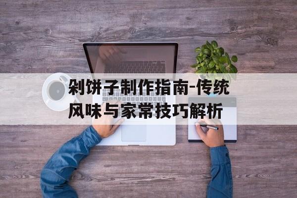 剁饼子制作指南-传统风味与家常技巧解析