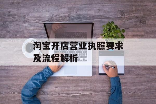 淘宝开店营业执照要求及流程解析