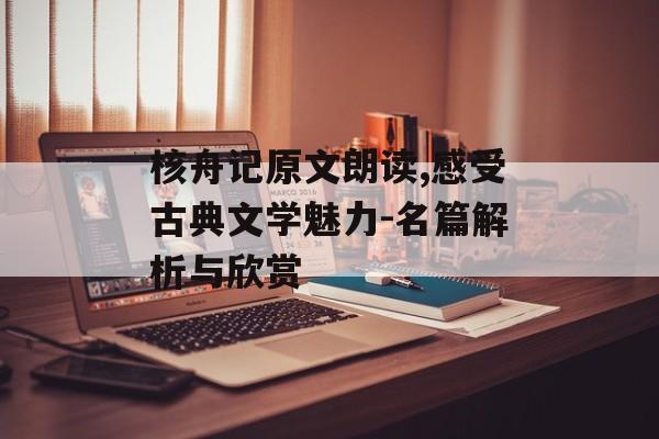 核舟记原文朗读,感受古典文学魅力-名篇解析与欣赏
