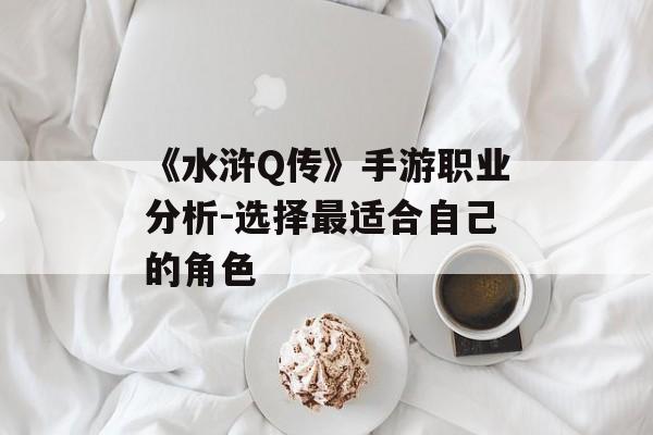 《水浒Q传》手游职业分析-选择最适合自己的角色