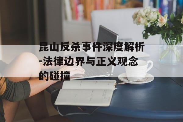 昆山反杀事件深度解析-法律边界与正义观念的碰撞