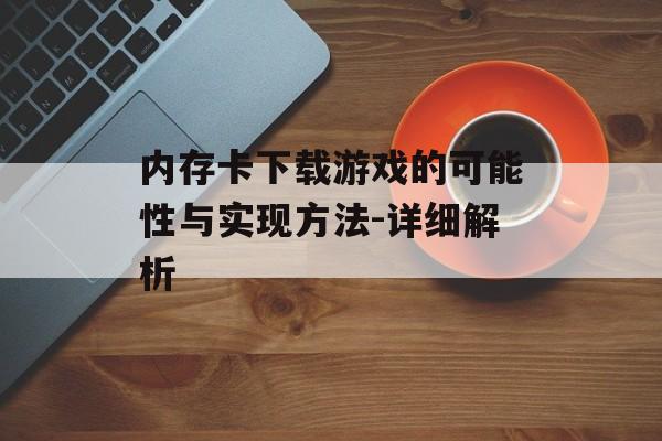 内存卡下载游戏的可能性与实现方法-详细解析