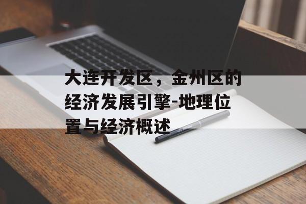 大连开发区，金州区的经济发展引擎-地理位置与经济概述