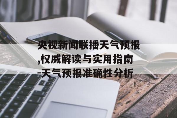 央视新闻联播天气预报,权威解读与实用指南-天气预报准确性分析