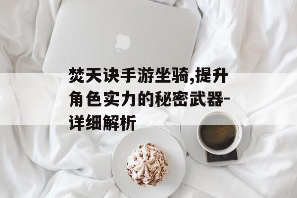 焚天诀手游坐骑,提升角色实力的秘密武器-详细解析