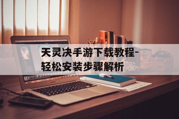 天灵决手游下载教程-轻松安装步骤解析