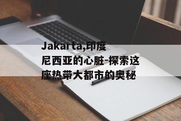 Jakarta,印度尼西亚的心脏-探索这座热带大都市的奥秘