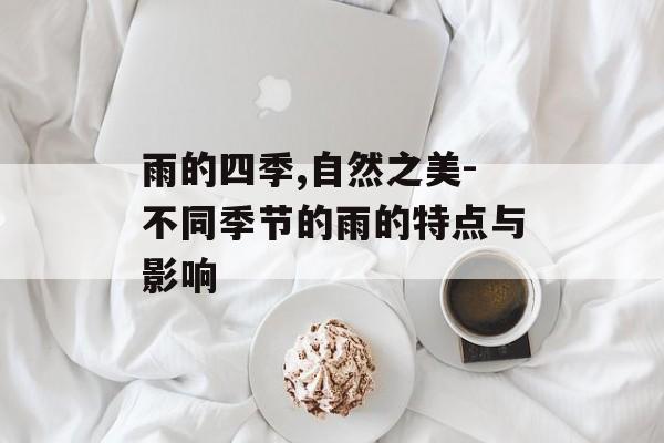 雨的四季,自然之美-不同季节的雨的特点与影响
